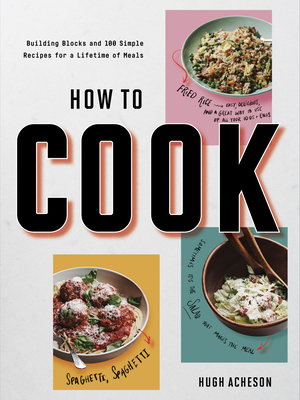 How to Cook: Building Blocks and 100 Simple Recipes for a Lifetime of Meals: A Cookbook - Hugh Acheson