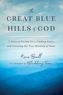 The Great Blue Hills of God: A Story of Facing Loss, Finding Peace, and Learning the True Meaning of Home - Kreis Beall