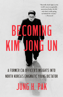 Becoming Kim Jong Un: A Former CIA Officer's Insights Into North Korea's Enigmatic Young Dictator - Jung H. Pak