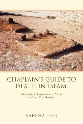 Chaplain's Guide to Death in Islam: Philosophical, Jurisprudential, Moral, and Legal Considerations - Safi Haider