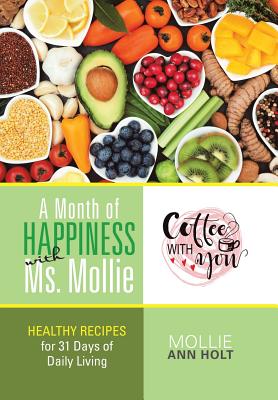 A Month of Happiness with Ms. Mollie: Healthy Recipes for 31 Days of Daily Living - Mollie Ann Holt