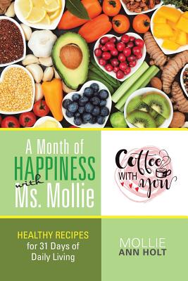 A Month of Happiness with Ms. Mollie: Healthy Recipes for 31 Days of Daily Living - Mollie Ann Holt
