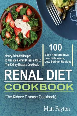 Renal Diet Cookbook: 100 Easy And Effective Low Potassium, Low Sodium Kidney-Friendly Recipes To Manage Kidney Disease (CKD) (The Kidney Di - Matt Payton
