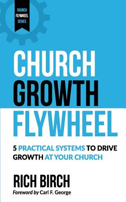 Church Growth Flywheel: 5 Practical Systems to Drive Growth at Your Church - Carl F. George