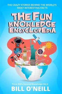 The Fun Knowledge Encyclopedia Volume 2: The Crazy Stories Behind the World's Most Interesting Facts - Bill O'neill