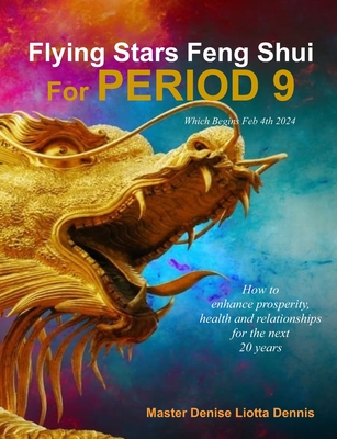 Flying Stars Feng Shui for Period 9: How to enhance prosperity, health and relationships for the next 20 years - Master Denise Liotta Dennis