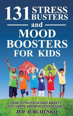 131 Stress Busters and Mood Boosters For Kids: How to help kids ease anxiety, feel happy, and reach their goals - Jed Jurchenko