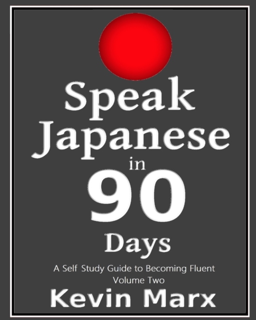 Speak Japanese in 90 Days: A Self Study Guide to Becoming Fluent - Kevin Marx