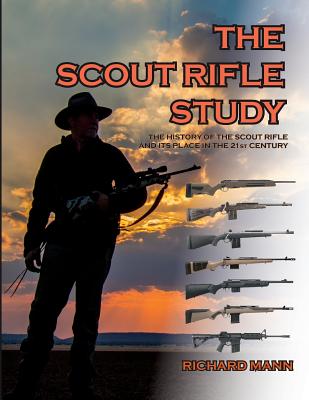 The Scout Rifle Study: The History of the Scout Rifle and its place in the 21st Century - Richard Allen Mann Ii