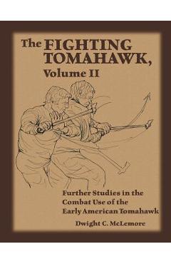 Poza produsului The Fighting Tomahawk, Volume II: Further Studies in the Combat Use of the Early American Tomahawk - Dwight C. Mclemore