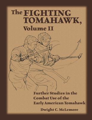 The Fighting Tomahawk, Volume II: Further Studies in the Combat Use of the Early American Tomahawk - Dwight C. Mclemore