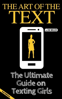 The Art of the Text: The Ultimate Guide on Texting Girls - Zac Miller
