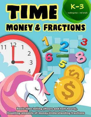 Time Money & Fractions Kindergarten-3rd Grade: Basic Time Telling (Hours and Half Hours), Counting Amounts of Money, Understanding Fractions - K. Imagine Education