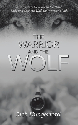 The Warrior and the Wolf: A Journey to Developing the Mind, Body and Spirit to Walk the Warrior's Path - Rich Hungerford
