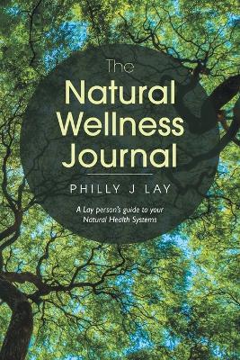 The Natural Wellness Journal: A Lay Person's Guide to Your Natural Health Systems - Philly J. Lay