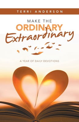 Make the Ordinary Extraordinary: A Year of Daily Devotions - Terri Anderson