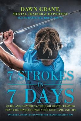 7 Strokes in 7 Days: Quick and Easy Break-Through Mental Training That Will Revolutionize Your Golf Game and Life - Dawn Grant