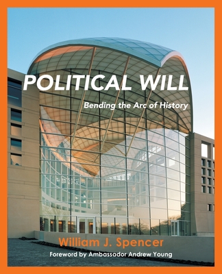 Political Will: Bending the Arc of History - William J. Spencer