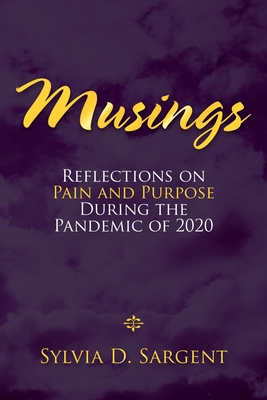 Musings: Reflections on Pain and Purpose During the Pandemic of 2020 - Sylvia D. Sargent