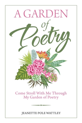 A Garden of Poetry: Come Stroll with Me Through My Garden of Poetry - Jeanette Pole Wattley