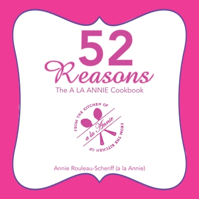 52 Reasons: The a La Annie Cookbook - Annie Rouleau-scheriff