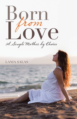 Born from Love: A Single Mother by Choice - Lania Salas
