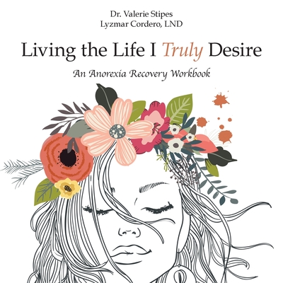 Living the Life I Truly Desire: An Anorexia Recovery Workbook - Valerie Stipes Lyzmar Cordero Lnd