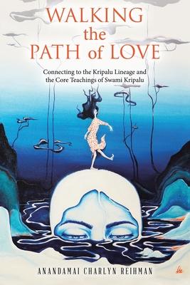 Walking the Path of Love: Connecting to the Kripalu Lineage and the Core Teachings of Swami Kripalu - Anandamai Charlyn Reihman