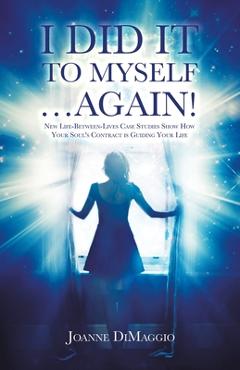 Coperta cărții 'I Did It to Myself...Again!: New Life-Between-Lives Case Studies Show How Your Soul's Contract Is Guiding Your Life -'