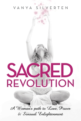 Sacred Revolution: A Woman's Path to Love, Power & Sensual Enlightenment - Vanya Silverten