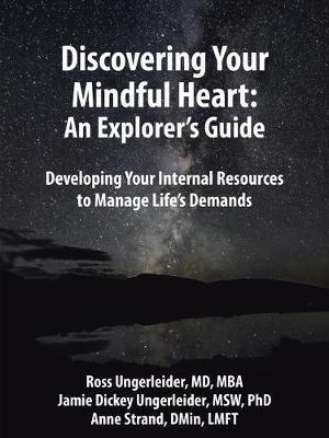 Discovering Your Mindful Heart: An Explorer's Guide: Developing Your Internal Resources to Manage Life's Demands - Ross Ungerleider Md Mba