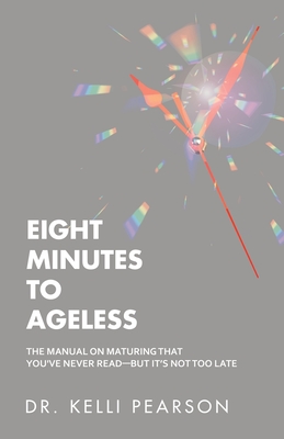 Eight Minutes to Ageless: The Manual on Maturing That You've Never Read-But It's Not Too Late - Kelli Pearson