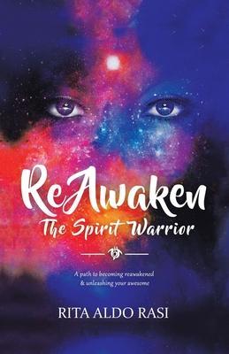 Reawaken the Spirit Warrior: A Path to Becoming Reawakened & Unleashing Your Awesome - Rita Aldo Rasi