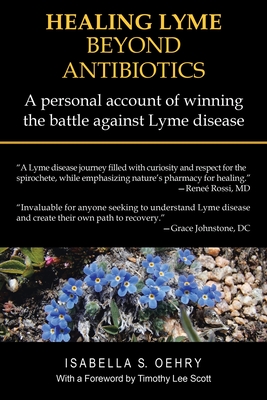 Healing Lyme Beyond Antibiotics: A Personal Account of Winning the Battle Against Lyme Disease - Isabella S. Oehry