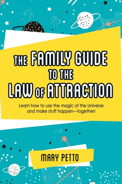 The Family Guide to the Law of Attraction: Learn How to Use the Magic of the Universe and Make Stuff Happen--Together! - Mary Petto