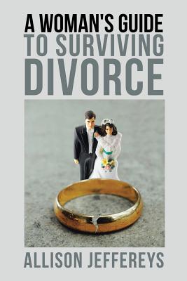 A Woman's Guide to Surviving Divorce - Allison Jeffereys