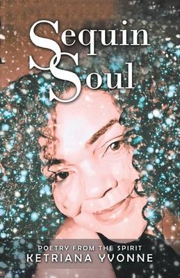 Sequin Soul: Poetry from the Spirit - Ketriana Yvonne
