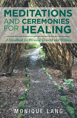 Meditations and Ceremonies for Healing: A Handbook for Personal Growth and Wellness - Monique Lang