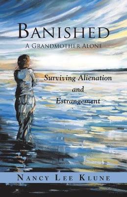 Banished: A Grandmother Alone: Surviving Alienation and Estrangement - Nancy Lee Klune