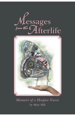Messages from the Afterlife: Memoirs of a Hospice Nurse - Mary Hill