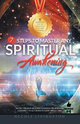 7 Steps to Master Any Spiritual Awakening: Secret Proven Method Founded on Spiritual Guidance to Get Results Every Single Time - Necole Livingston