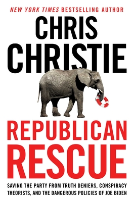 Republican Rescue: Saving the Party from Truth Deniers, Conspiracy Theorists, and the Dangerous Policies of Joe Biden - Chris Christie
