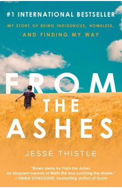 From the Ashes: My Story of Being Indigenous, Homeless, and Finding My Way - Jesse Thistle