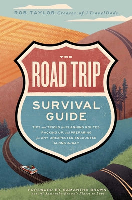 The Road Trip Survival Guide: Tips and Tricks for Planning Routes, Packing Up, and Preparing for Any Unexpected Encounter Along the Way - Rob Taylor