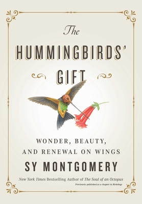 The Hummingbirds' Gift: Wonder, Beauty, and Renewal on Wings - Sy Montgomery