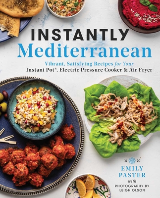 Instantly Mediterranean: Vibrant, Satisfying Recipes for Your Instant Pot(r), Electric Pressure Cooker, and Air Fryer - Emily Paster