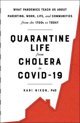 Quarantine Life from Cholera to Covid-19: What Pandemics Teach Us about Parenting, Work, Life, and Communities from the 1700s to Today - Kari Nixon