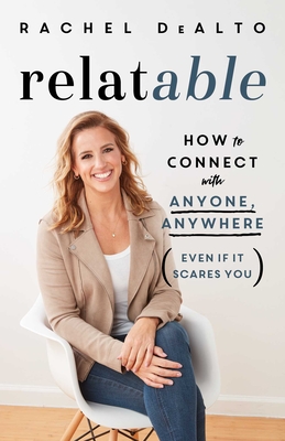 Relatable: How to Connect with Anyone, Anywhere (Even If It Scares You) - Rachel Dealto
