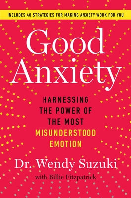Good Anxiety: Harnessing the Power of the Most Misunderstood Emotion - Wendy Suzuki