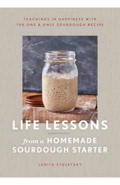 Coperta cărții 'Life Lessons from a Homemade Sourdough Starter: Teachings in Happiness with the One & Only Sourdough Recipe - Judith'